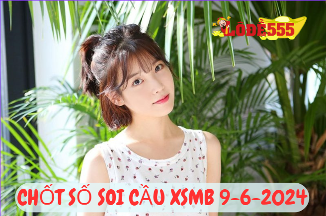  Soi Cầu XSMB 9-6-2024 | Dự Đoán Kết Quả Xổ Số Miền Bắc